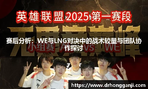 赛后分析：WE与LNG对决中的战术较量与团队协作探讨